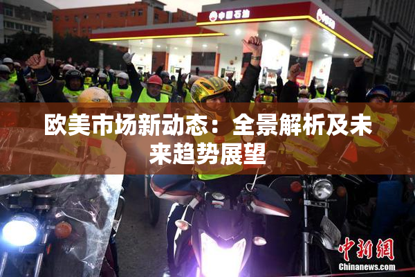 欧美市场新动态：全景解析及未来趋势展望