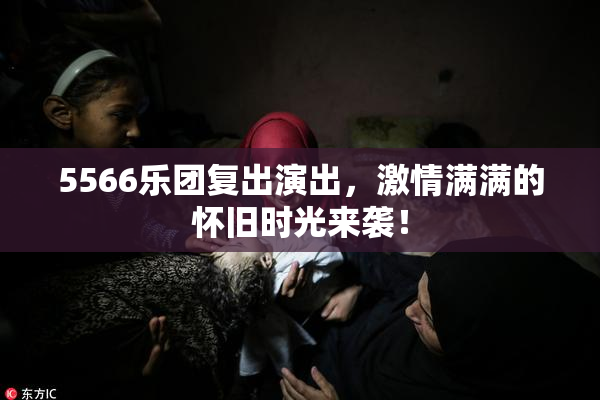 5566乐团复出演出，激情满满的怀旧时光来袭！
