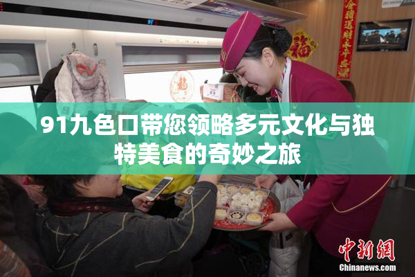 91九色口带您领略多元文化与独特美食的奇妙之旅