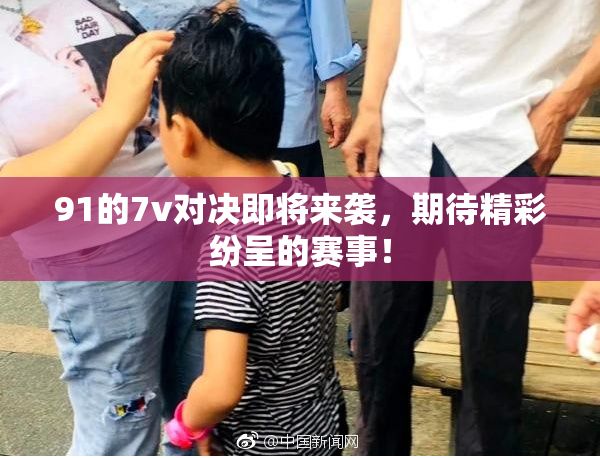 91的7v对决即将来袭，期待精彩纷呈的赛事！