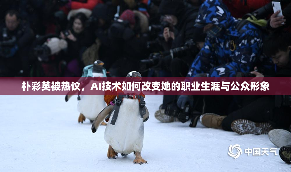 朴彩英被热议，AI技术如何改变她的职业生涯与公众形象