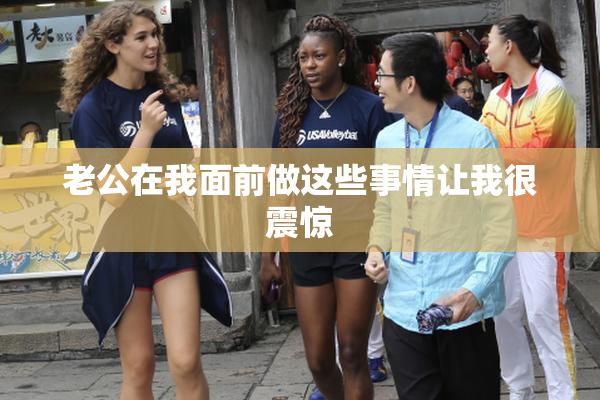 老公在我面前做这些事情让我很震惊
