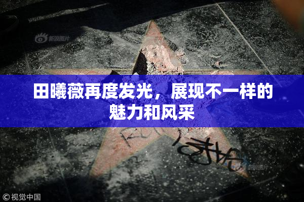 田曦薇再度发光，展现不一样的魅力和风采