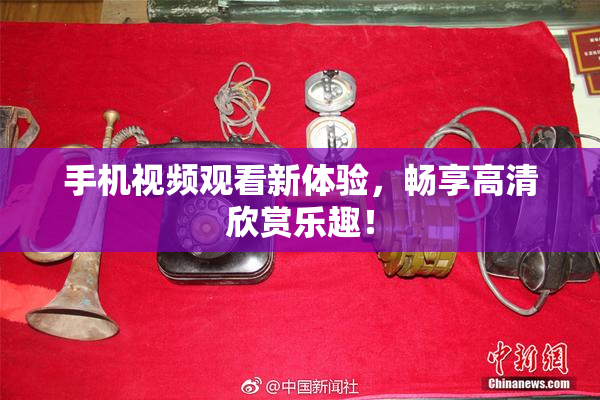 手机视频观看新体验，畅享高清欣赏乐趣！