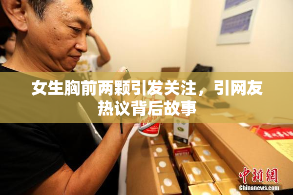 女生胸前两颗引发关注，引网友热议背后故事