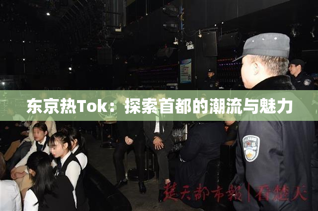 东京热Tok：探索首都的潮流与魅力