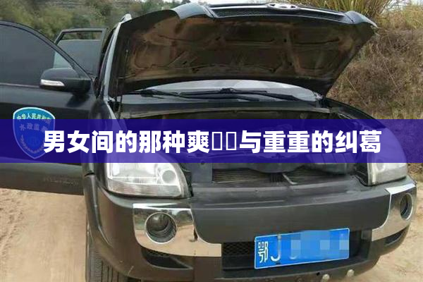 男女间的那种爽❌‌与重重的纠葛