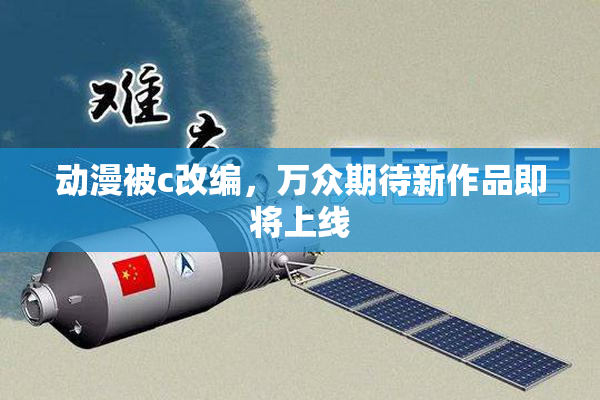 动漫被c改编，万众期待新作品即将上线