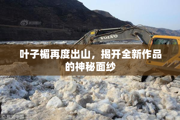 叶子楣再度出山，揭开全新作品的神秘面纱