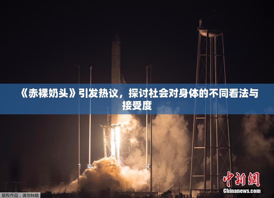 《赤裸奶头》引发热议，探讨社会对身体的不同看法与接受度