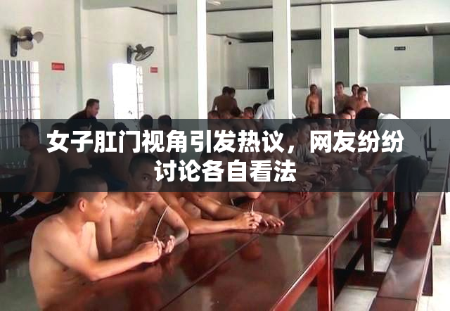 女子肛门视角引发热议，网友纷纷讨论各自看法