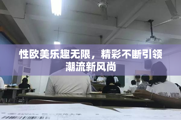性欧美乐趣无限，精彩不断引领潮流新风尚