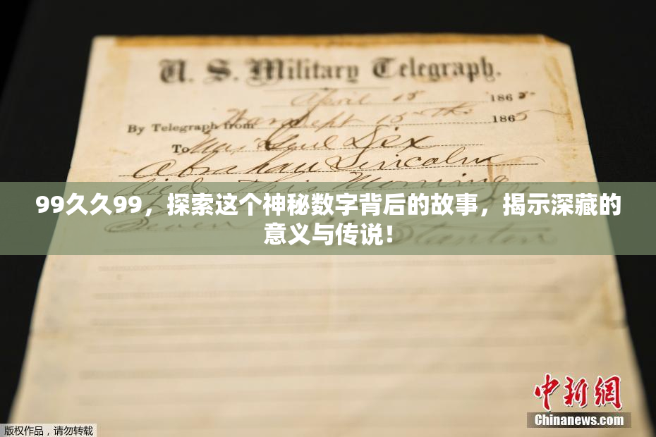 99久久99，探索这个神秘数字背后的故事，揭示深藏的意义与传说！
