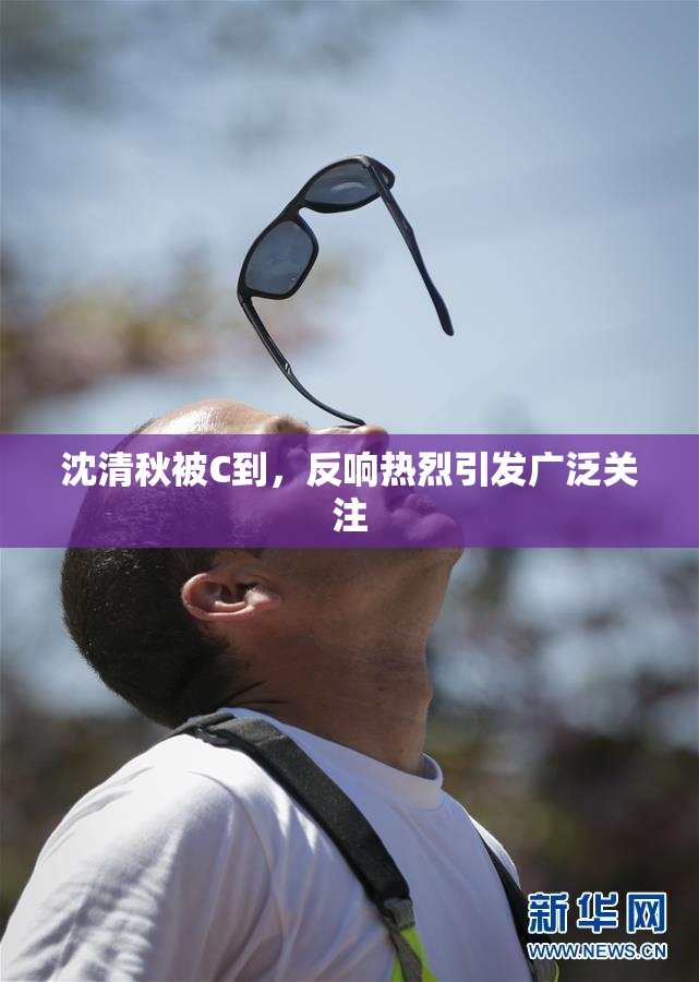 沈清秋被C到，反响热烈引发广泛关注