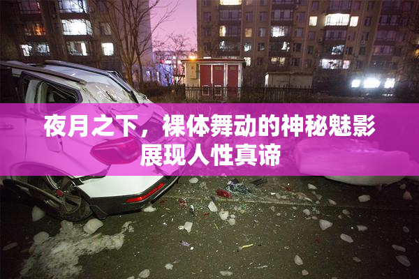 夜月之下，裸体舞动的神秘魅影展现人性真谛