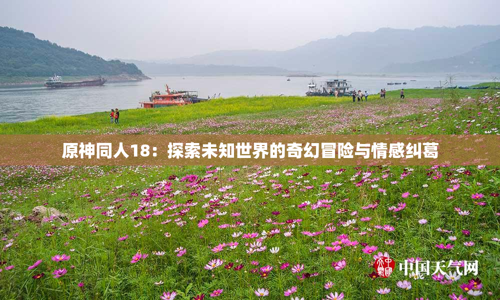 原神同人18：探索未知世界的奇幻冒险与情感纠葛