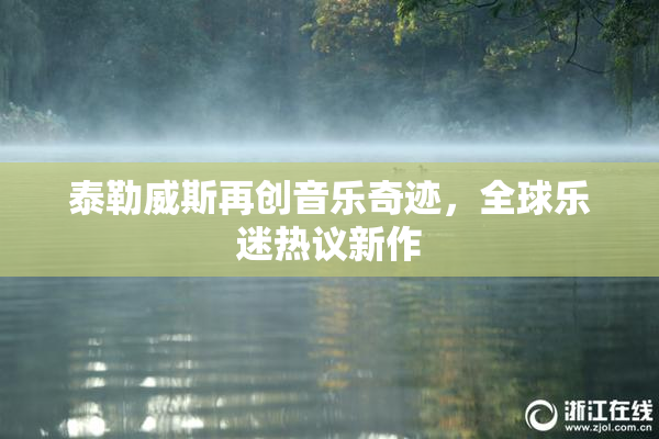 泰勒威斯再创音乐奇迹，全球乐迷热议新作