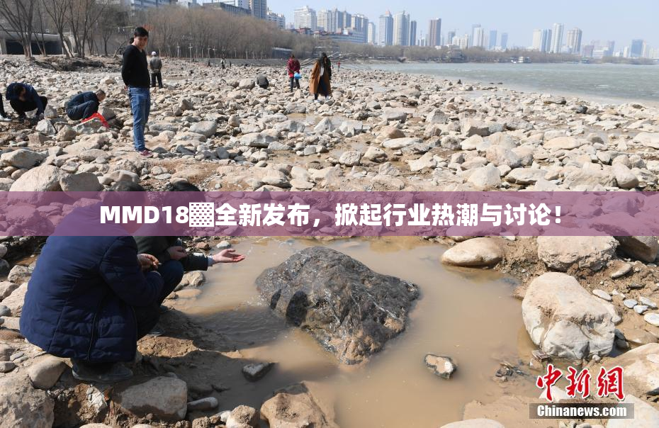 MMD18▓全新发布，掀起行业热潮与讨论！