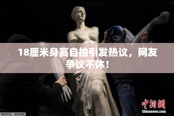 18厘米身高自拍引发热议，网友争议不休！