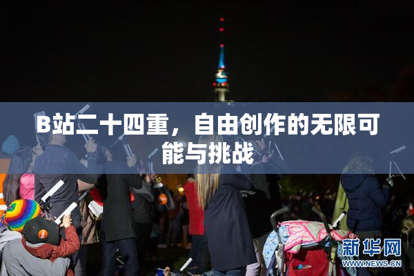 B站二十四重，自由创作的无限可能与挑战