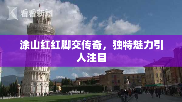 涂山红红脚交传奇，独特魅力引人注目