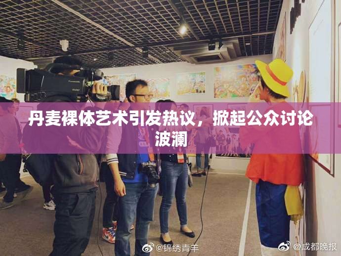 丹麦裸体艺术引发热议，掀起公众讨论波澜