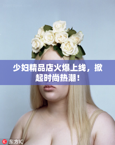 少妇精品店火爆上线，掀起时尚热潮！