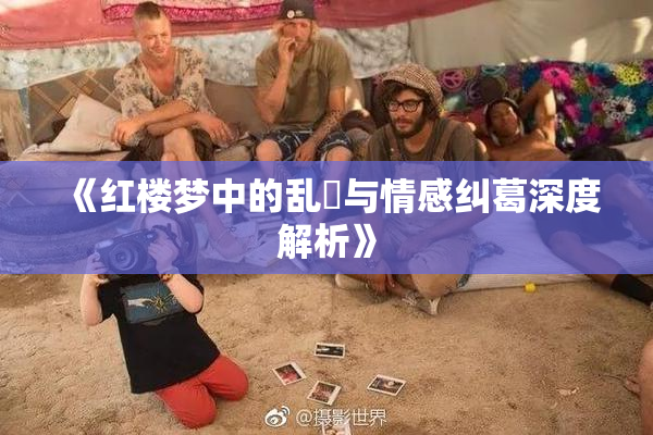 《红楼梦中的乱婬与情感纠葛深度解析》