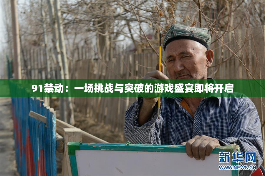91禁动：一场挑战与突破的游戏盛宴即将开启