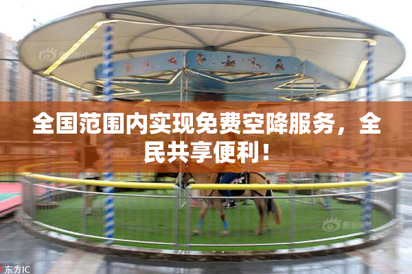 全国范围内实现免费空降服务，全民共享便利！