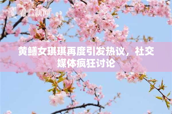 黄鳝女琪琪再度引发热议，社交媒体疯狂讨论