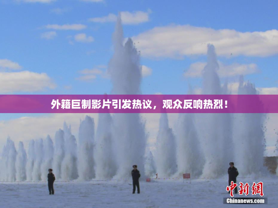 外籍巨制影片引发热议，观众反响热烈！