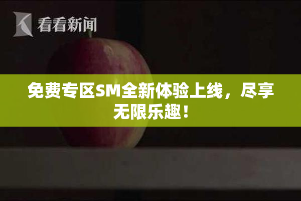 免费专区SM全新体验上线，尽享无限乐趣！
