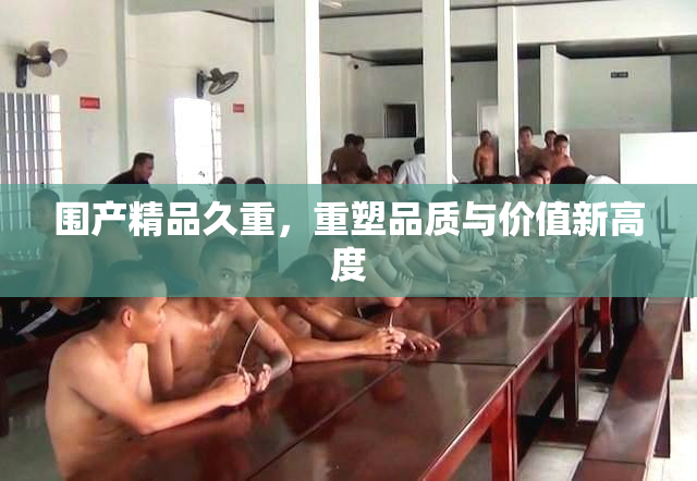 围产精品久重，重塑品质与价值新高度