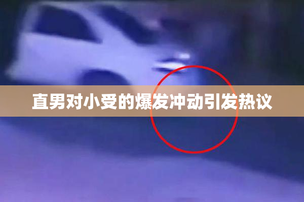 直男对小受的爆发冲动引发热议