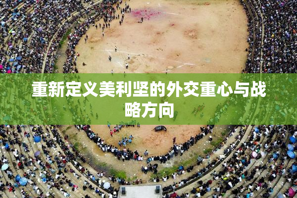 重新定义美利坚的外交重心与战略方向