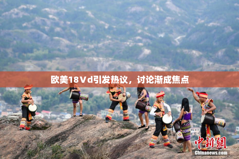 欧美18Ⅴd引发热议，讨论渐成焦点
