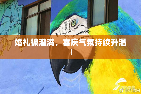 婚礼被灌满，喜庆气氛持续升温！