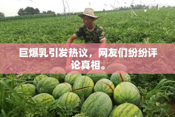 巨爆乳引发热议，网友们纷纷评论真相。