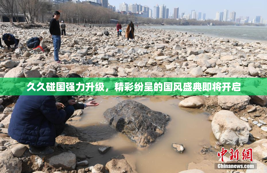 久久碰国强力升级，精彩纷呈的国风盛典即将开启