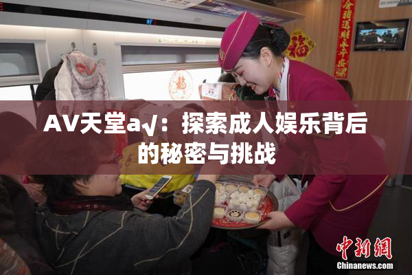 AV天堂a√：探索成人娱乐背后的秘密与挑战