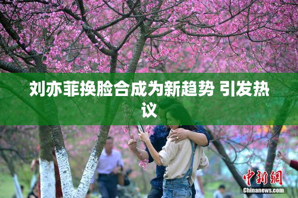 刘亦菲换脸合成为新趋势 引发热议