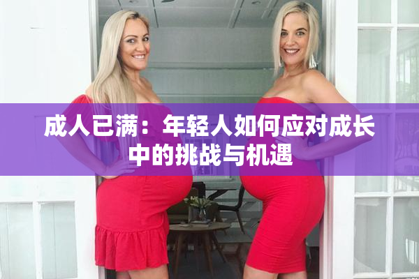 成人已满：年轻人如何应对成长中的挑战与机遇