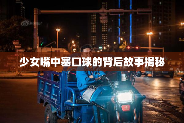 少女嘴中塞口球的背后故事揭秘