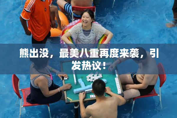熊出没，最美八重再度来袭，引发热议！
