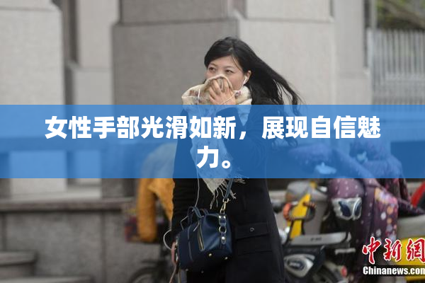 女性手部光滑如新，展现自信魅力。