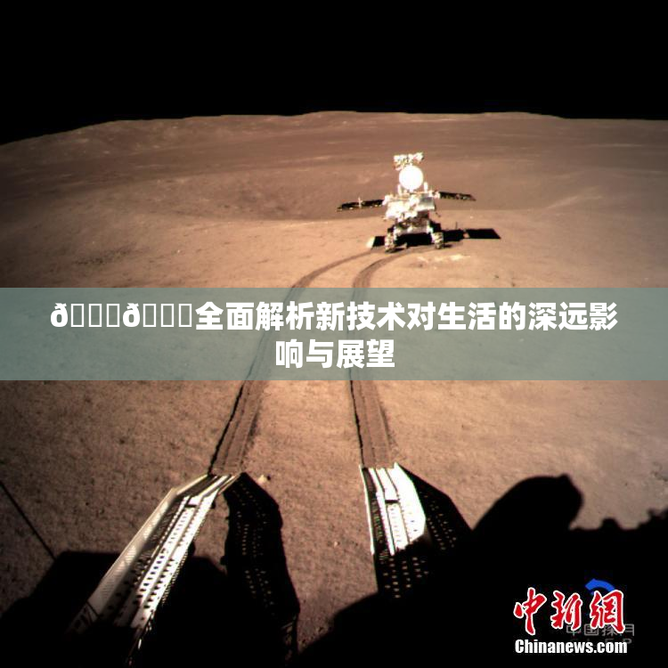 🔞🍆全面解析新技术对生活的深远影响与展望