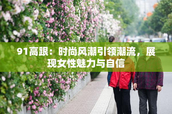 91高跟：时尚风潮引领潮流，展现女性魅力与自信