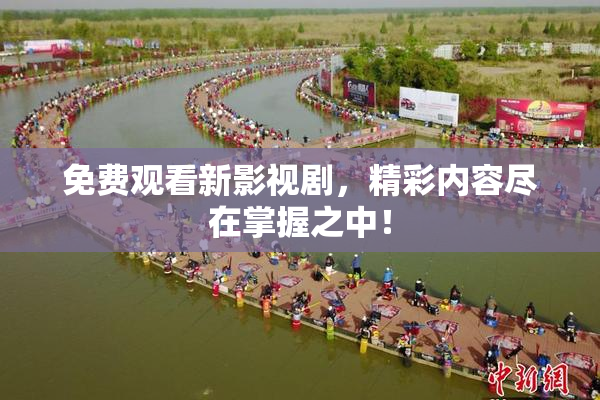 免费观看新影视剧，精彩内容尽在掌握之中！