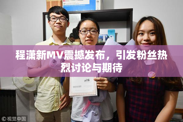 程潇新MV震撼发布，引发粉丝热烈讨论与期待